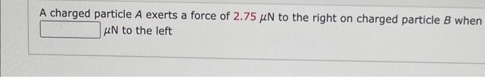 Solved A charged particle A exerts a force of 2.75μN to the | Chegg.com