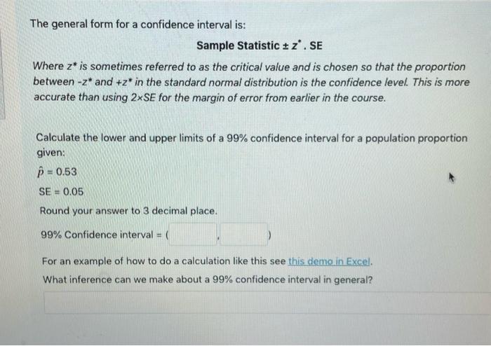 a
The general form for a confidence interval is:
Sample Statistic + z. SE
Where z* is sometimes referred to as the critical v
