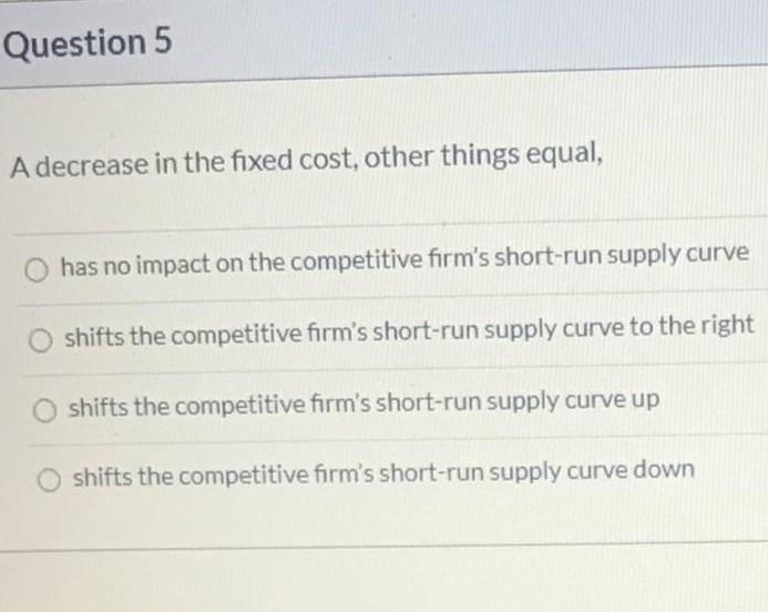 Solved Question 5 A decrease in the fixed cost, other things | Chegg.com