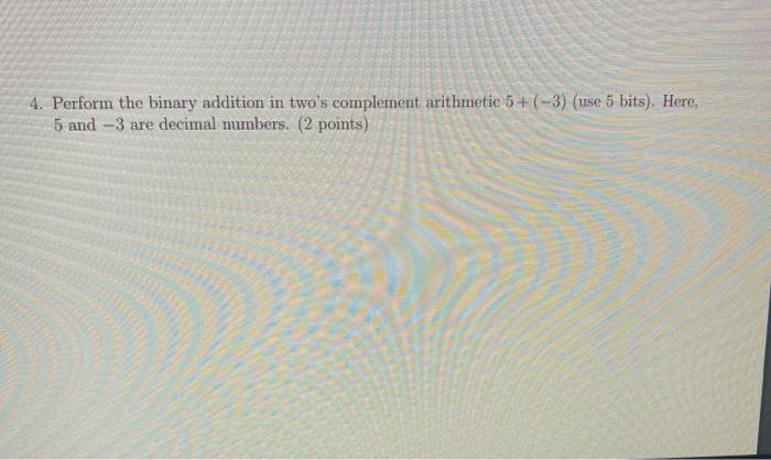 Solved 4. Perform the binary addition in two's complement | Chegg.com