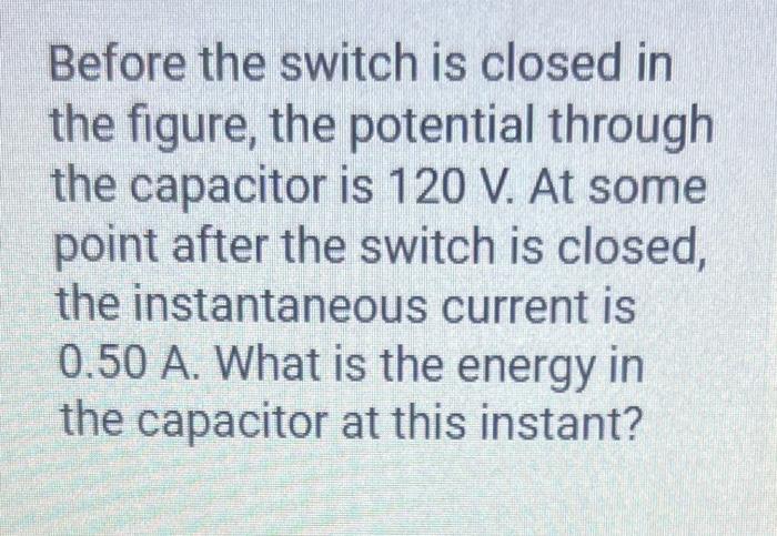 Before the switch is closed in the figure, the potential through the capacitor is \( 120 \mathrm{~V} \). At some point after