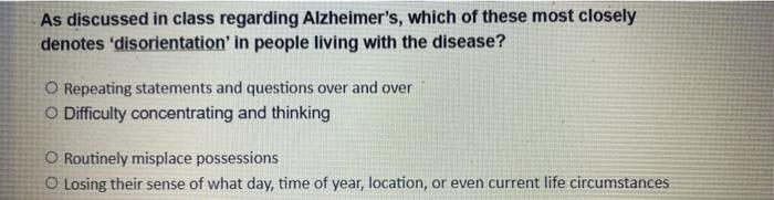 As discussed in class regarding Alzheimers, which of these most closely
denotes disorientation in people living with the d