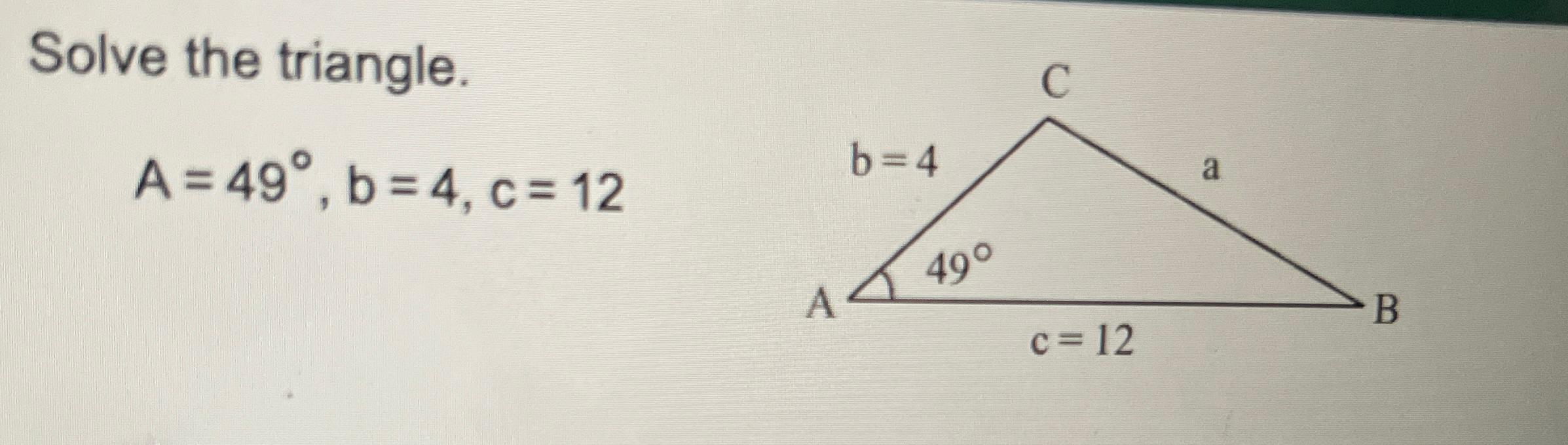 Solved Solve The Triangle.A=49°,b=4,c=12 | Chegg.com