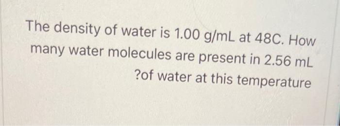 Solved The density of water is 1.00 g/mL at 48C. How many