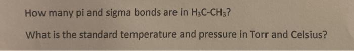How many pi and sigma bonds are in H3C-CH3?
What is the standard temperature and pressure in Torr and Celsius?
