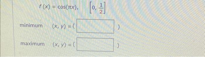 \[ f(x)=\cos (\pi x), \quad\left[0, \frac{1}{2}\right] \] minimum \( \quad(x, y)=( \) maximum \( \quad(x, y)=( \)