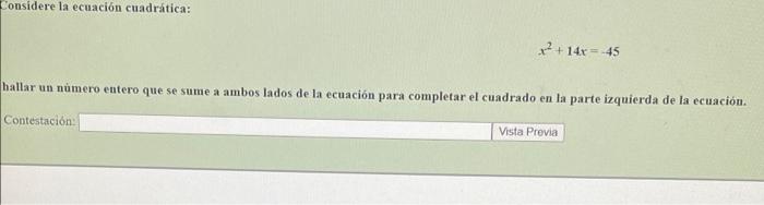 Considere la ecuación cuadrática: x² +14x=45 hallar un número entero que se sume a ambos lados de la ecuación para completar