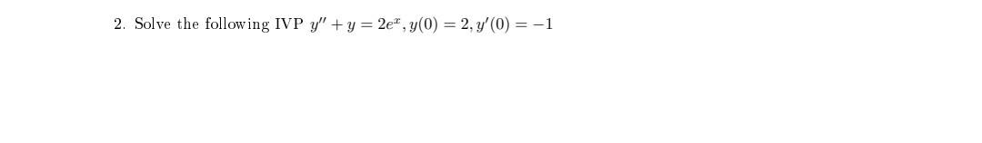 2. Solve the following IVP \( y^{\prime \prime}+y=2 e^{x}, y(0)=2, y^{\prime}(0)=-1 \)