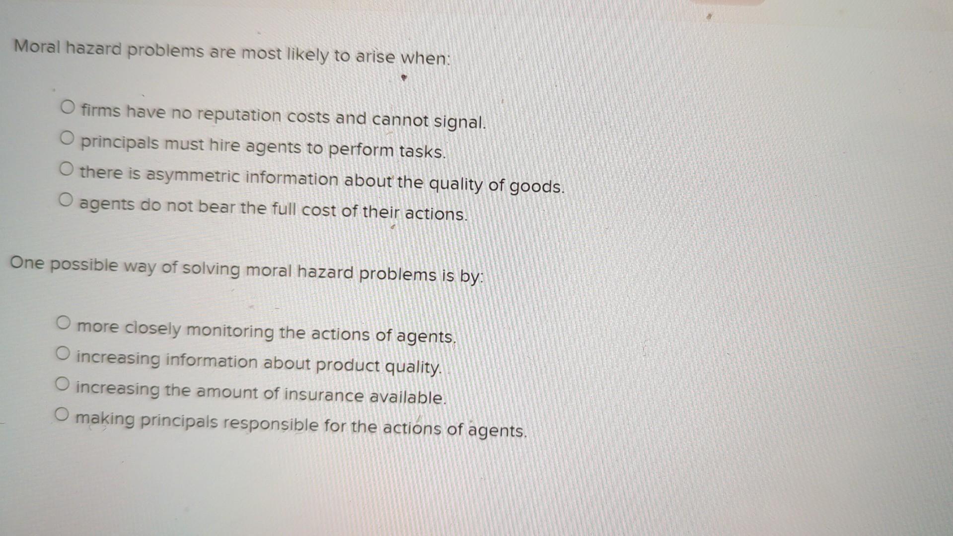 Solved Moral hazard problems are most likely to arise when: | Chegg.com
