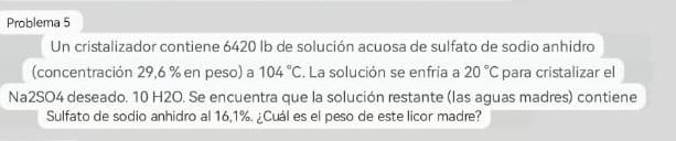 Un cristalizador contiene \( 6420 \mathrm{lb} \) de solución acuosa de sulfato de sodio anhidro (concentración \( 29,6 \% \)