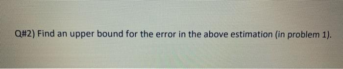 Solved Q#2) Find an upper bound for the error in the above | Chegg.com