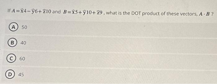 Solved If A=x4−y6+z10 and B=x5+y10+z9, what is the DOT | Chegg.com