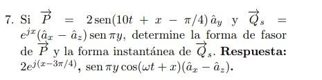 7. Si \( \vec{P}=2 \operatorname{sen}(10 t+x-\pi / 4) \hat{a}_{y} \) y \( \vec{Q}_{s}= \) \( e^{j x}\left(\hat{a}_{x}-\hat{a}