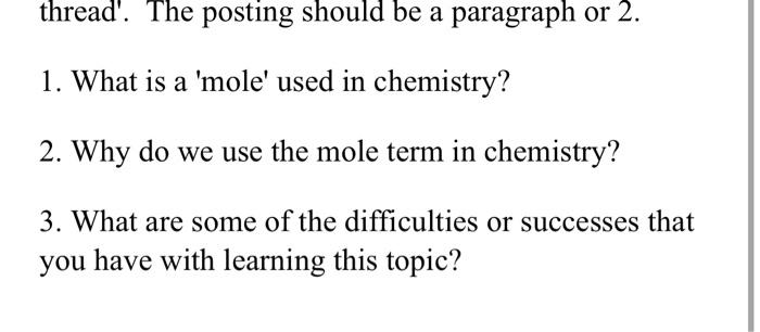 thread. The posting should be a paragraph or 2 .
1. What is a mole used in chemistry?
2. Why do we use the mole term in ch