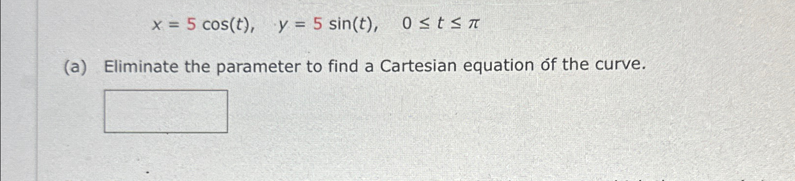 Solved x=5cos(t),y=5sin(t),0≤t≤π(a) ﻿Eliminate the parameter | Chegg.com