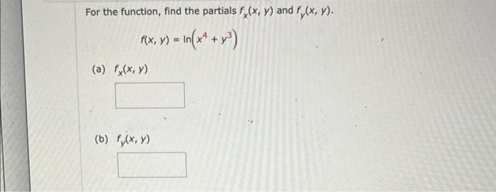 For the function, find the partials \( f_{x}(x, y) \) and \( f_{y}(x, y) \). \[ f(x, y)=\ln \left(x^{4}+y^{3}\right) \] (a) \