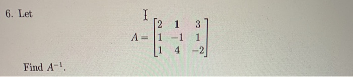 Solved 6. Let [2 1 3 A = 1 1 1 1 4 -2 Find A-1 | Chegg.com