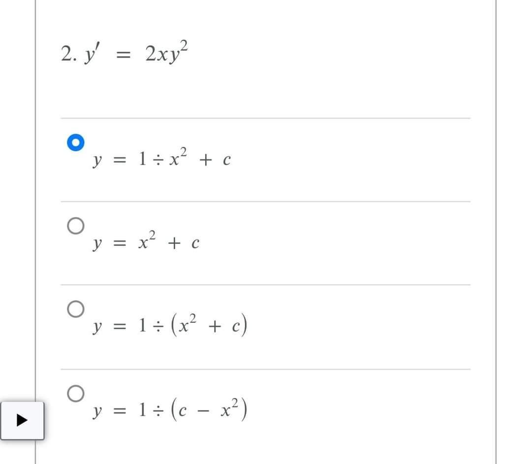 \( y^{\prime}=2 x y^{2} \) \( y=1 \div x^{2}+c \) \( y=x^{2}+c \) \( y=1 \div\left(x^{2}+c\right) \) \( y=1 \div\left(c-x^{2}