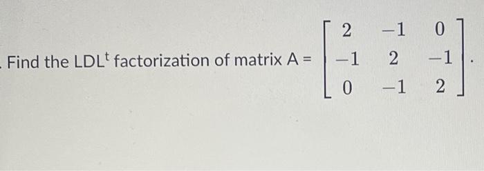 Solved -1 0 Find the LDL factorization of matrix A = w To -1 | Chegg.com