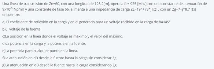 Una línea de transmisión de \( \mathrm{Zo}=60 \), con una longitud de \( 125,2[\mathrm{~m}] \), opera a fe \( =935 \) [Mhz] c