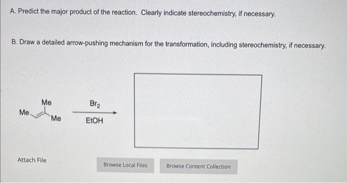A. Predict the major product of the reaction. Clearly indicate stereochemistry, if necessary.
B. Draw a detailed arrow-pushin
