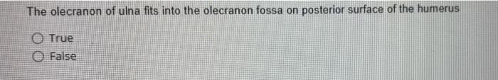 The olecranon of ulna fits into the olecranon fossa on posterior surface of the humerus
True
False