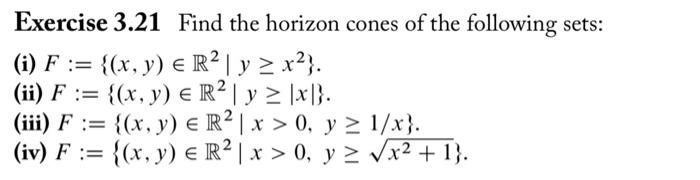 Exercise 3.21 Find the horizon cones of the following sets: (i) \( F:=\left\{(x, y) \in \mathbb{R}^{2} \mid y \geq x^{2}\righ