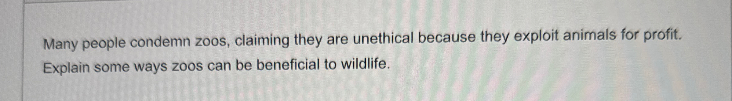 Solved Many people condemn zoos, claiming they are unethical | Chegg.com
