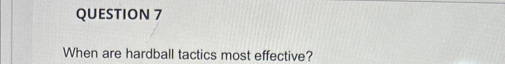 Solved QUESTION 7When Are Hardball Tactics Most Effective? | Chegg.com