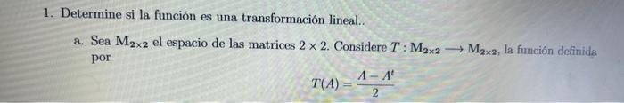 1. Determine si la función es una transformación lineal.. a. Sea \( \mathbf{M}_{2 \times 2} \) el espacio de las matrices \(