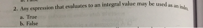 U. I disc value may be used as an index 2. Any expression that evaluates to an integral value may be used a. True b. False
