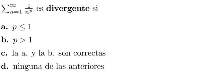 \( \sum_{n=1}^{\infty} \frac{1}{n^{p}} \) es divergente \( \mathrm{si} \) a. \( p \leq 1 \) b. \( p>1 \) c. la a. y la b. son