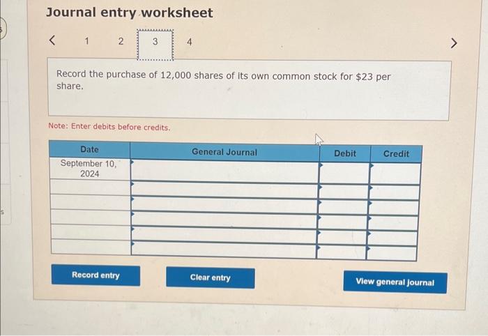 Journal entry worksheet
Record the purchase of 12,000 shares of its own common stock for \( \$ 23 \) per share.
Note: Enter d