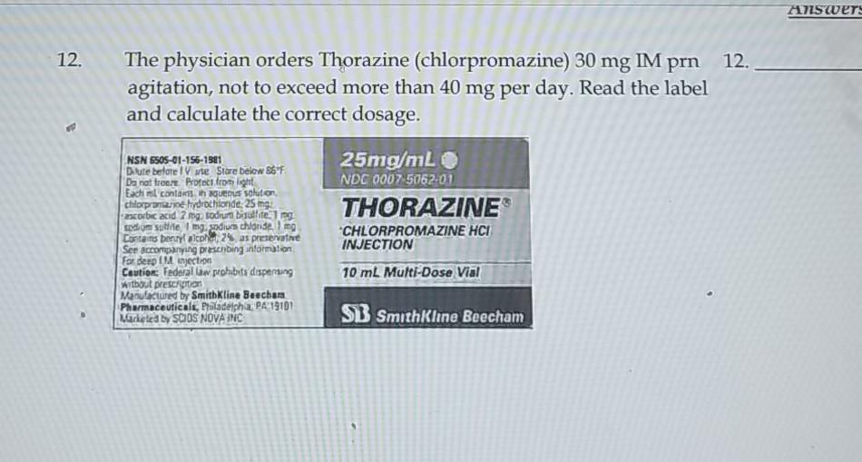 Answers 12. The physician orders Thorazine (chlorpromazine) 30 mg IM prn 12. agitation, not to exceed more than 40 mg per day