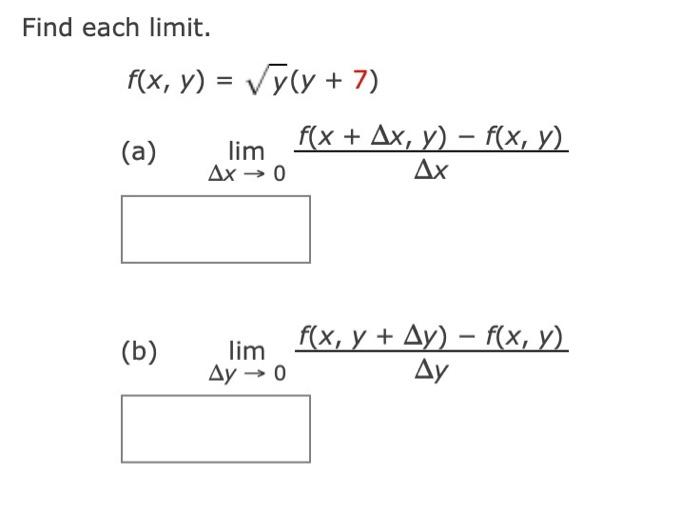 Find each limit. \[ f(x, y)=\sqrt{y}(y+7) \] (a) \( \lim _{\Delta x \rightarrow 0} \frac{f(x+\Delta x, y)-f(x, y)}{\Delta x}