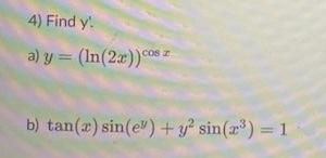 4) Find \( y \) : a) \( y=(\ln (2 x))^{\cos x} \) b) \( \tan (x) \sin \left(e^{y}\right)+y^{2} \sin \left(x^{3}\right)=1 \)