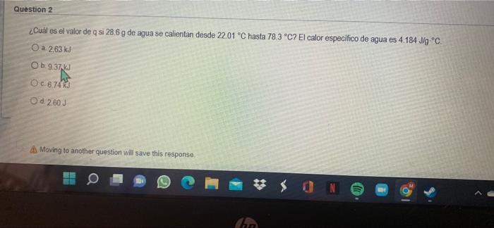 Question 2 ¿Cuál es el valor de q si 28.6 g de agua se calientan desde 22.01 °C hasta 78 3 °C? El calor especifico de agua es