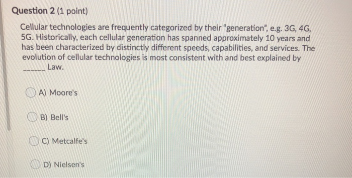 Question 2 (1 point) Cellular technologies are frequently categorized by their generation, e.g. 3G, 4G, 5G. Historically, e