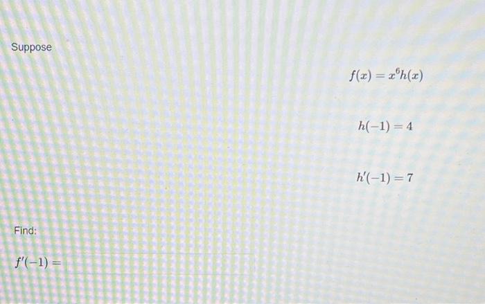 \[ f(x)=x^{6} h(x) \] \[ h(-1)=4 \] \[ h^{\prime}(-1)=7 \] Find: