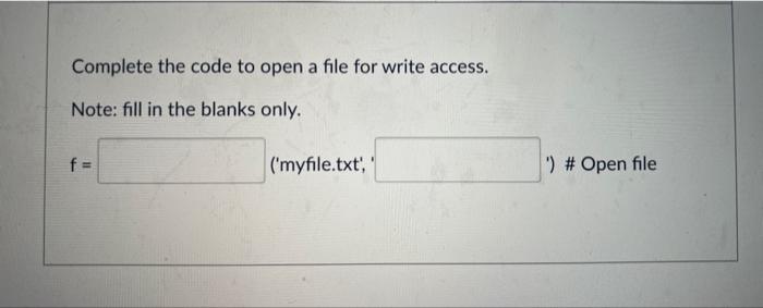Solved Complete the code to open a file for write access. | Chegg.com