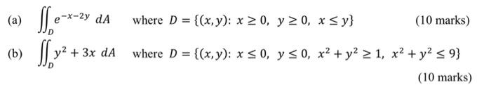 (a) dA where D = {(x, y): x > 0, y > 0, x Sy} = (10 marks) We-*-24 S, (b) y2 + 3x dA where D = {(x,y): * 50, y s 0, x2 + y2 >