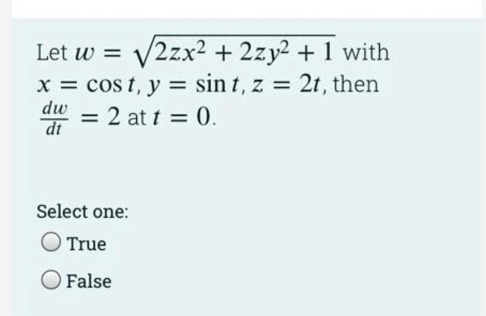 Let w = ?2zx² + 2zy² + 1 with
x = cost, y = sin t, z = 2t, then
dw = 2 at t = 0.
dt
Select one:
O True
False