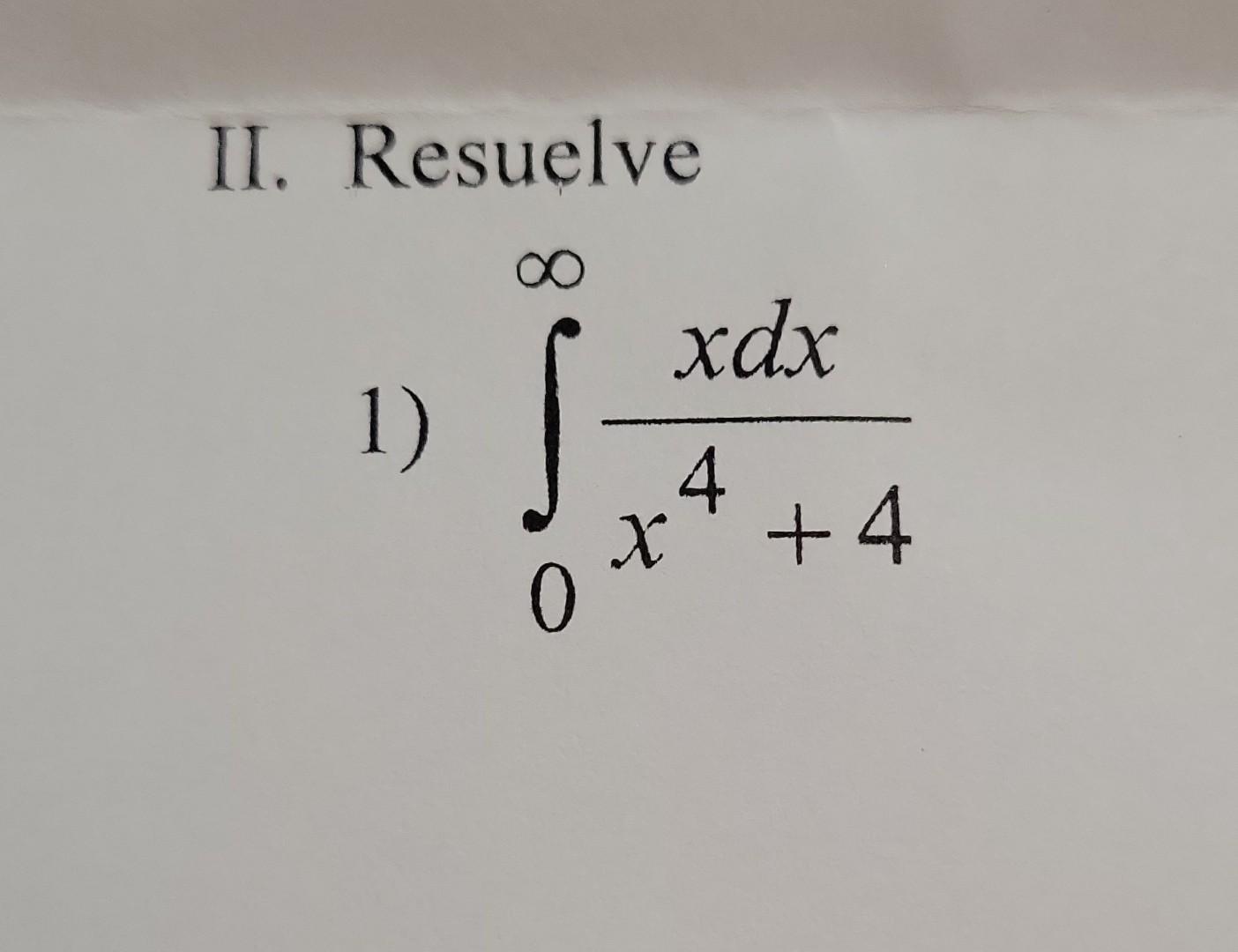 II. Resuelve 1) \( \int_{0}^{\infty} \frac{x d x}{x^{4}+4} \)