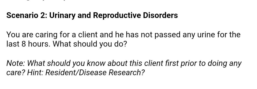 Scenario 2: Urinary and Reproductive Disorders You are caring for a client and he has not passed any urine for the last 8 hou