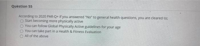 Question 55 According to 2020 PAR-Q+ if you answered No to general health questions, you are cleared to; Start becoming mor