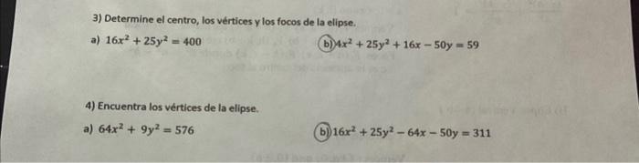 3) Determine el centro, los vértices y los focos de la elipse. a) \( 16 x^{2}+25 y^{2}=400 \) b) \( 4 x^{2}+25 y^{2}+16 x-50