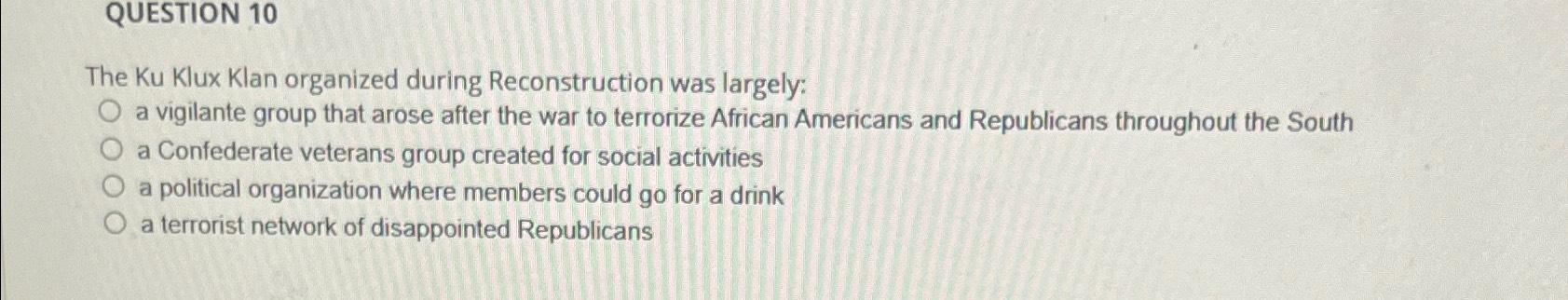 Solved QUESTION 10The Ku Klux Klan organized during | Chegg.com