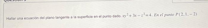 Hallar una ecuación del plano tangente a la superficie en el punto dado. \( x y^{2}+3 x-z^{2}=4 \). En el punto \( P(2,1,-2)
