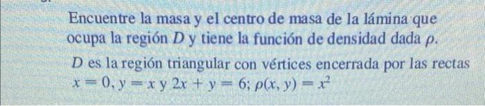 Encuentre la masa y el centro de masa de la lámina que ocupa la región D y tiene la función de densidad dada p. D es la regió