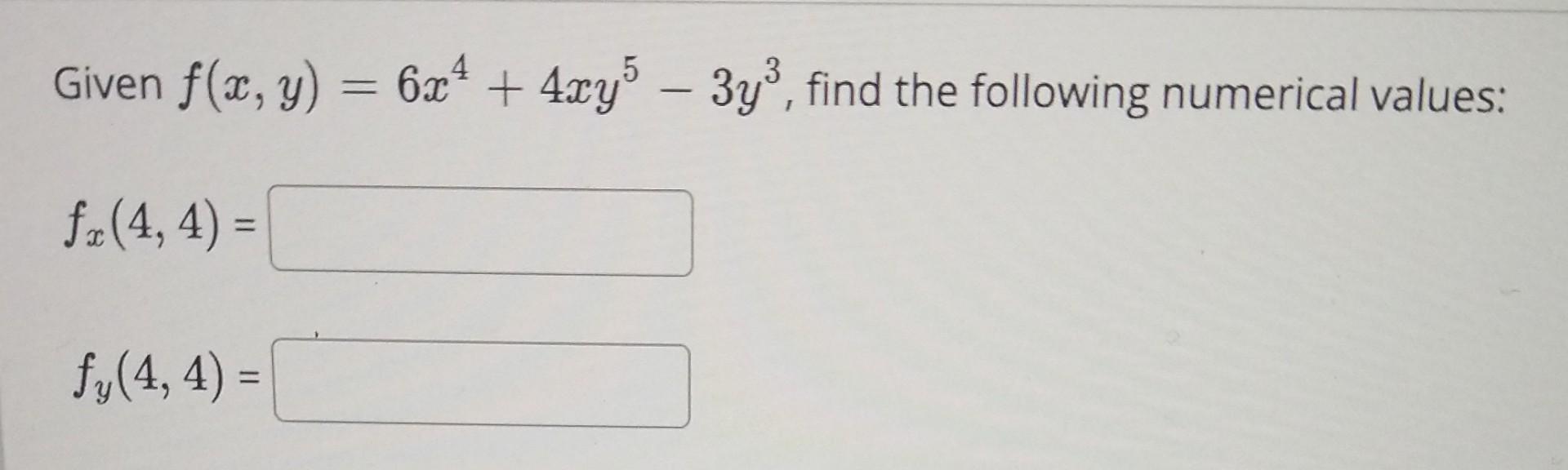 Given \( f(x, y)=6 x^{4}+4 x y^{5}-3 y^{3} \), find the following numerical values: \[ f_{x}(4,4)= \] \[ f_{y}(4,4)= \]